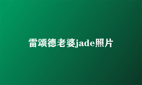 雷颂德老婆jade照片