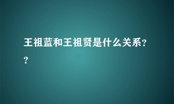 王祖蓝和王祖贤是什么关系？？