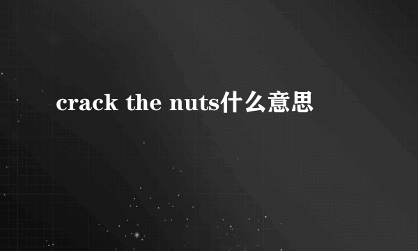 crack the nuts什么意思