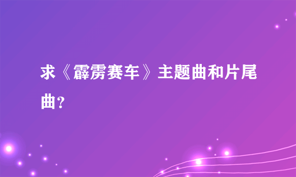 求《霹雳赛车》主题曲和片尾曲？