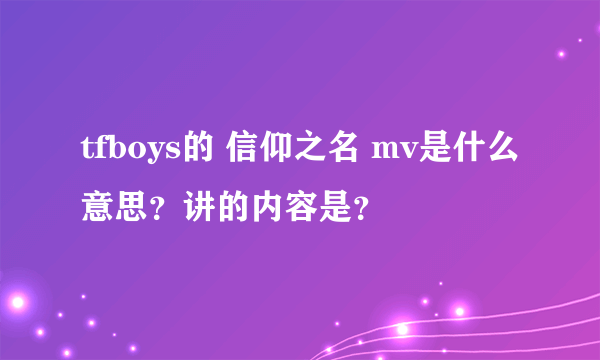 tfboys的 信仰之名 mv是什么意思？讲的内容是？