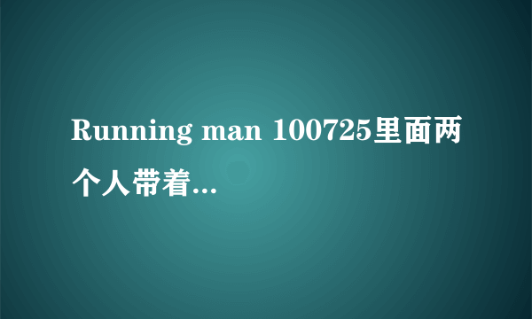 Running man 100725里面两个人带着耳机答非所问的那个游戏里面的台词都是什么？～很着