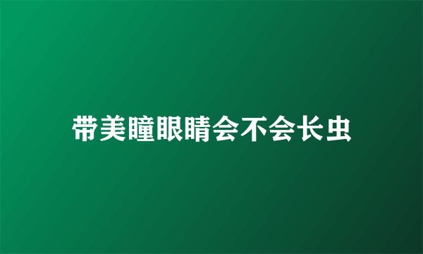 带美瞳眼睛会不会长虫