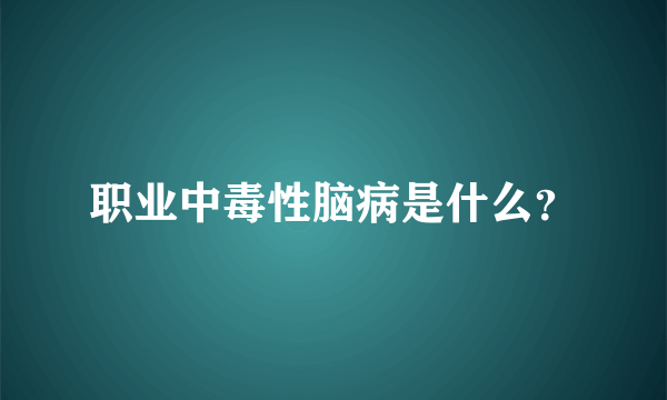 职业中毒性脑病是什么？