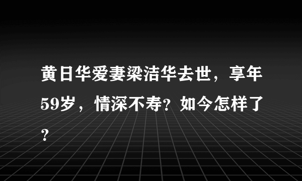 黄日华爱妻梁洁华去世，享年59岁，情深不寿？如今怎样了？