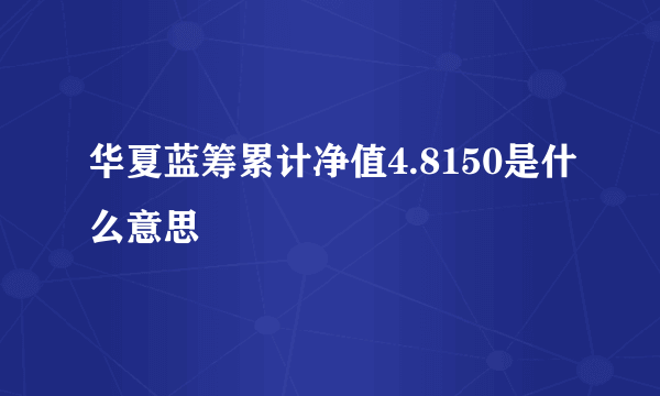 华夏蓝筹累计净值4.8150是什么意思