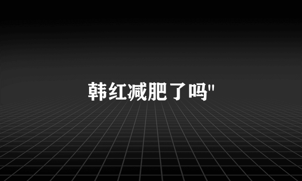 韩红减肥了吗