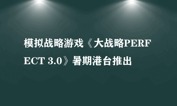 模拟战略游戏《大战略PERFECT 3.0》暑期港台推出