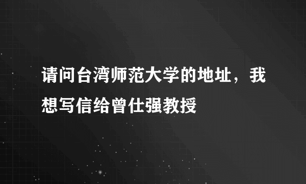 请问台湾师范大学的地址，我想写信给曾仕强教授