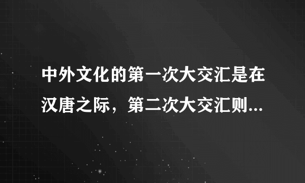 中外文化的第一次大交汇是在汉唐之际，第二次大交汇则始于鸦片战争以后对吗