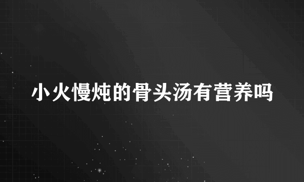 小火慢炖的骨头汤有营养吗