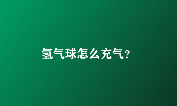 氢气球怎么充气？