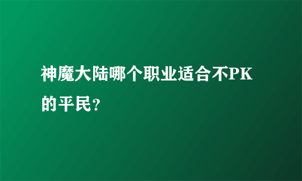 神魔大陆哪个职业适合不PK的平民？