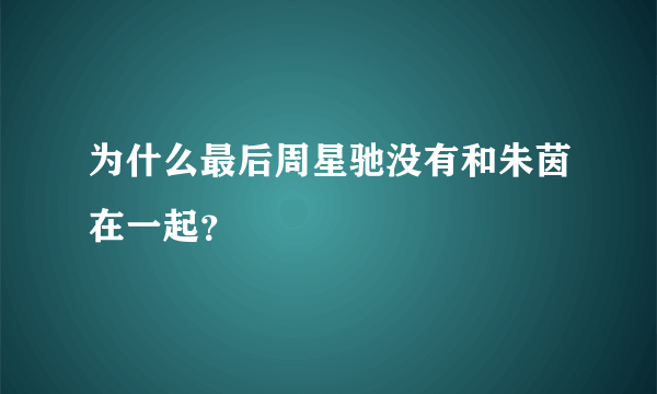 为什么最后周星驰没有和朱茵在一起？