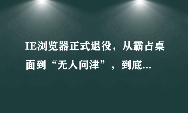 IE浏览器正式退役，从霸占桌面到“无人问津”，到底是谁打败了它？