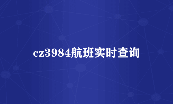 cz3984航班实时查询