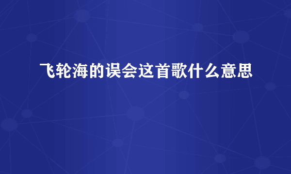 飞轮海的误会这首歌什么意思