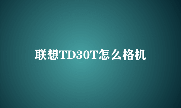 联想TD30T怎么格机