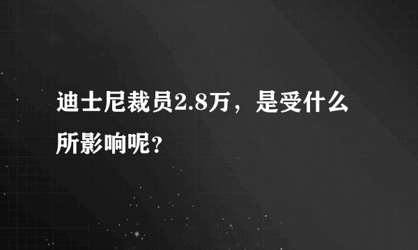 迪士尼裁员2.8万，是受什么所影响呢？