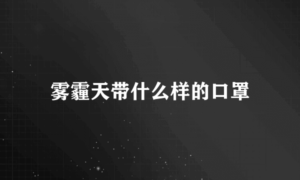 雾霾天带什么样的口罩