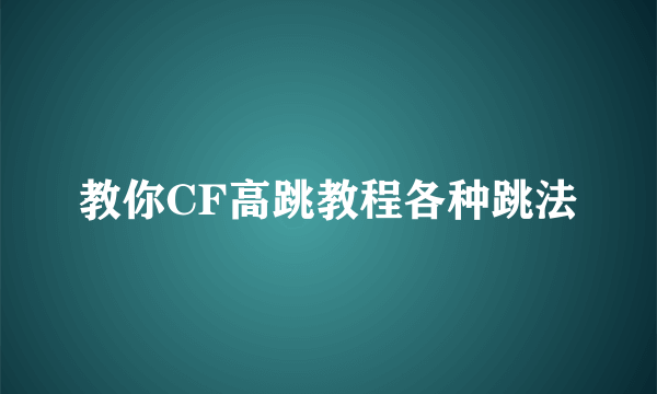 教你CF高跳教程各种跳法