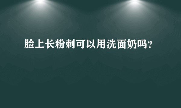 脸上长粉刺可以用洗面奶吗？