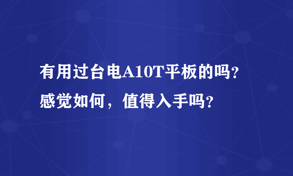 有用过台电A10T平板的吗？感觉如何，值得入手吗？