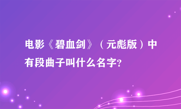 电影《碧血剑》（元彪版）中有段曲子叫什么名字？