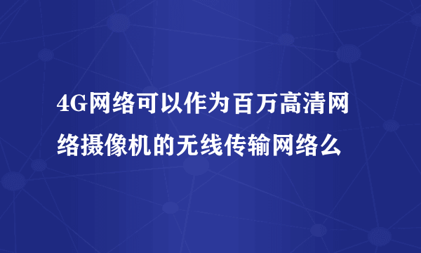 4G网络可以作为百万高清网络摄像机的无线传输网络么