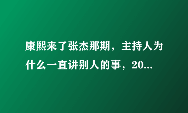 康熙来了张杰那期，主持人为什么一直讲别人的事，20分钟过去了都不见张杰讲一句？