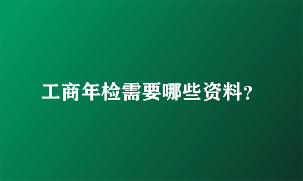 工商年检需要哪些资料？