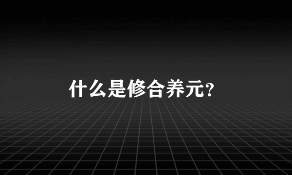 什么是修合养元？