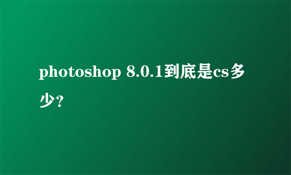 photoshop 8.0.1到底是cs多少？