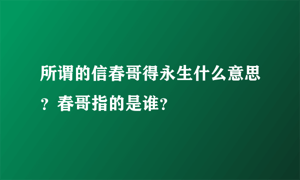 所谓的信春哥得永生什么意思？春哥指的是谁？