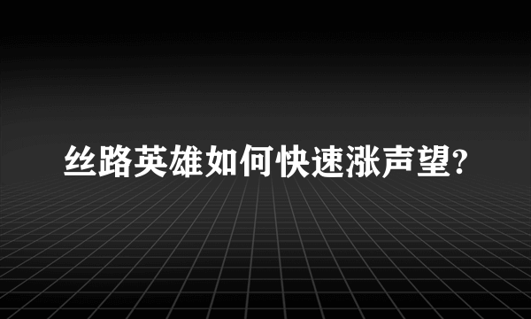 丝路英雄如何快速涨声望?