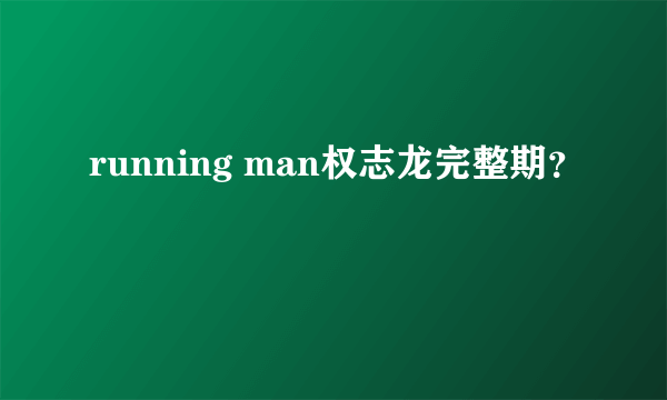 running man权志龙完整期？