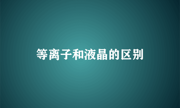 等离子和液晶的区别