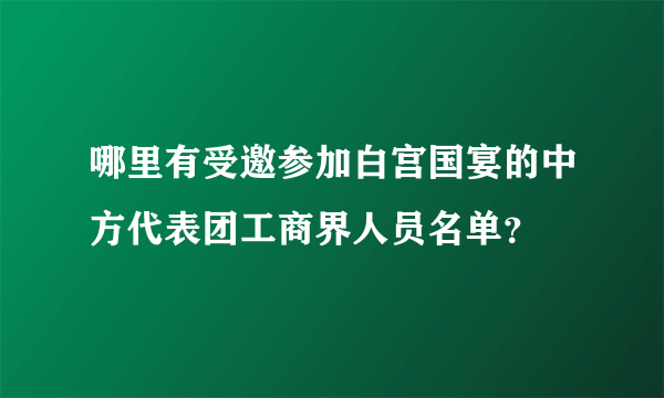 哪里有受邀参加白宫国宴的中方代表团工商界人员名单？