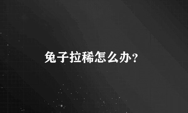 兔子拉稀怎么办？