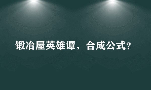 锻冶屋英雄谭，合成公式？