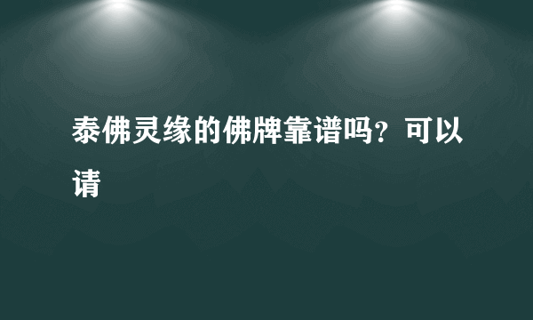 泰佛灵缘的佛牌靠谱吗？可以请