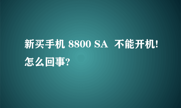 新买手机 8800 SA  不能开机!怎么回事?