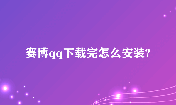 赛博qq下载完怎么安装?