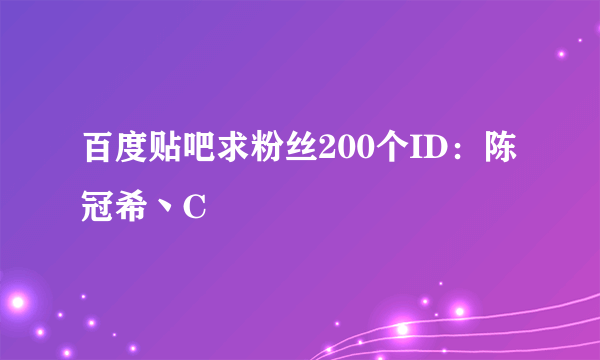 百度贴吧求粉丝200个ID：陈冠希丶C