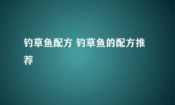 钓草鱼配方 钓草鱼的配方推荐