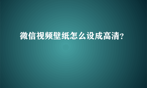 微信视频壁纸怎么设成高清？