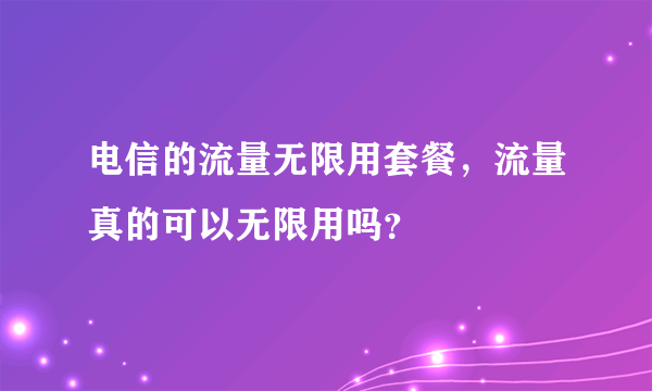 电信的流量无限用套餐，流量真的可以无限用吗？