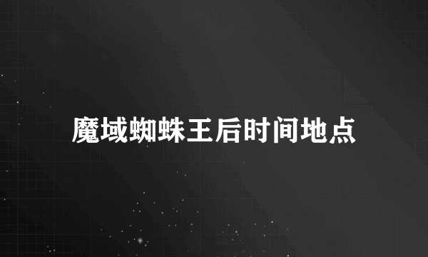 魔域蜘蛛王后时间地点