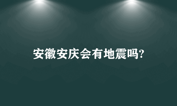 安徽安庆会有地震吗?