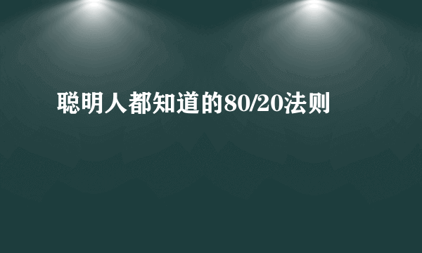 聪明人都知道的80/20法则